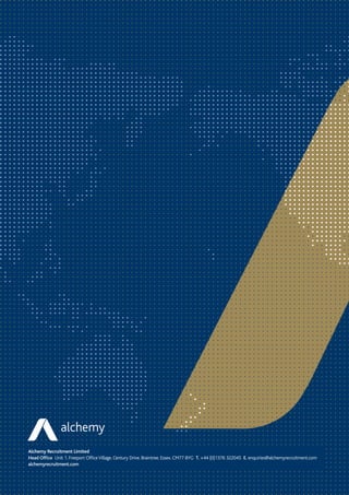 Alchemy Recruitment Limited
Head Office  Unit 1. Freeport OfficeVillage. Century Drive. Braintree. Essex. CM77 8YG  T. +44 (0)1376 322045  E. enquiries@alchemyrecruitment.com
alchemyrecruitment.com
 