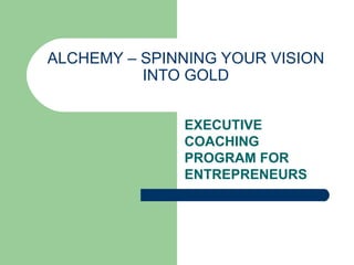 ALCHEMY – SPINNING YOUR VISION INTO GOLD EXECUTIVE COACHING PROGRAM FOR ENTREPRENEURS 