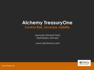 Alchemy TreasuryOne Control Risk, increase visibility www.alchemya.com  Jawwad Ahmed Farid Mohtashim Ahmed 
