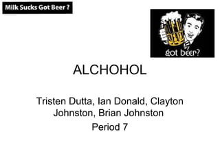 ALCHOHOL

Tristen Dutta, Ian Donald, Clayton
    Johnston, Brian Johnston
             Period 7
 