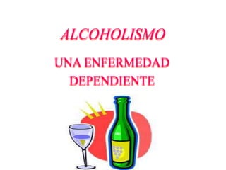 ALCOHOLISMO
UNA ENFERMEDAD
  DEPENDIENTE
 