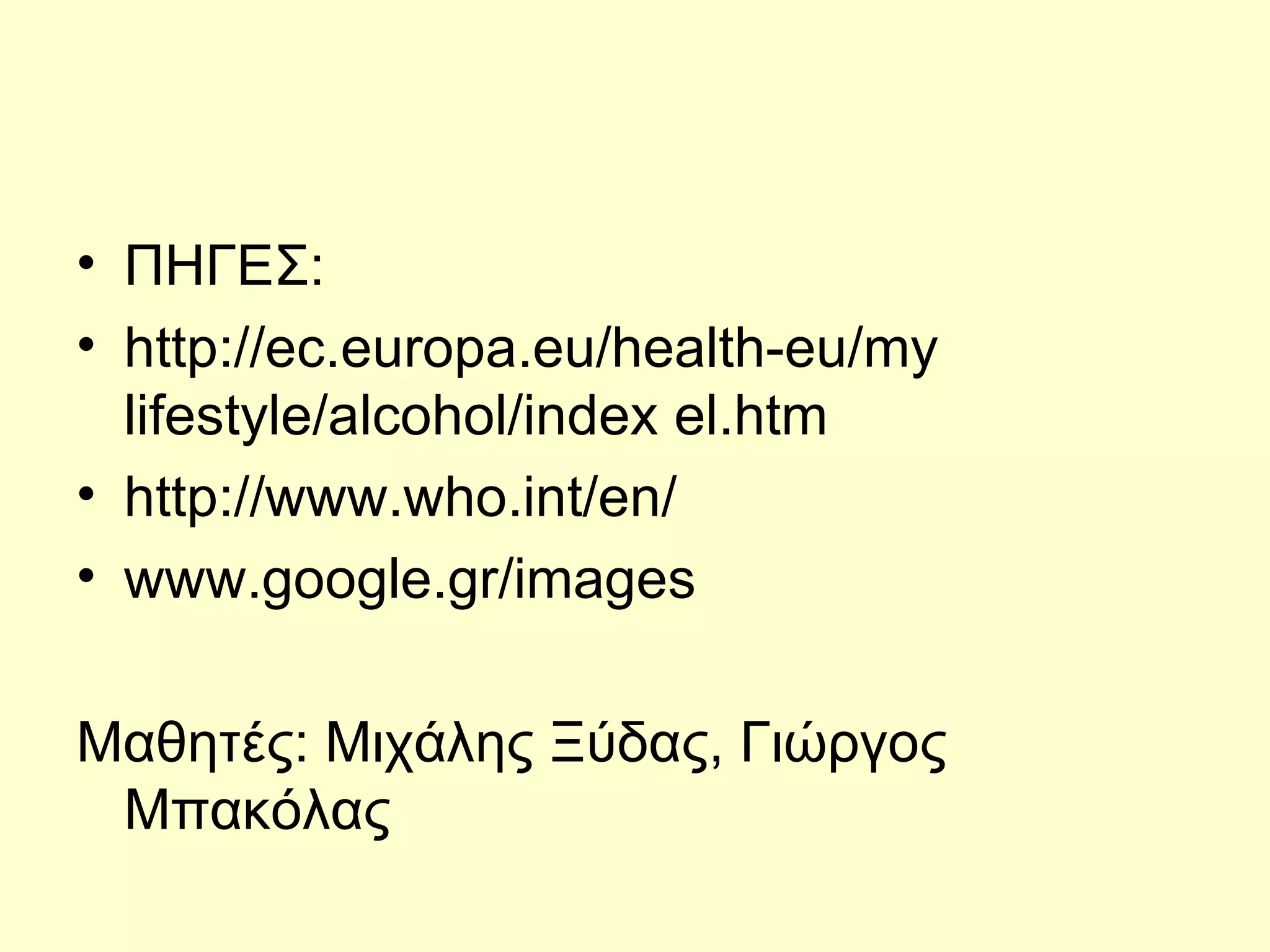 ΠΗΓΕΣ: http://ec.europa.eu/health-eu/my lifestyle/alcohol/index el.htm http://www.who.int/en/ www.google.gr/images Μαθητές: Μιχάλης Ξύδας, Γιώργος Μπακόλας 