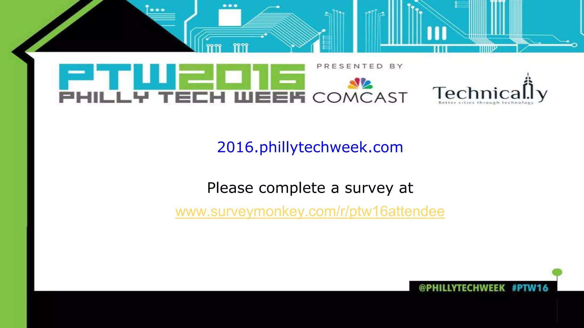 2016.phillytechweek.com
Please complete a survey at
www.surveymonkey.com/r/ptw16attendee
 