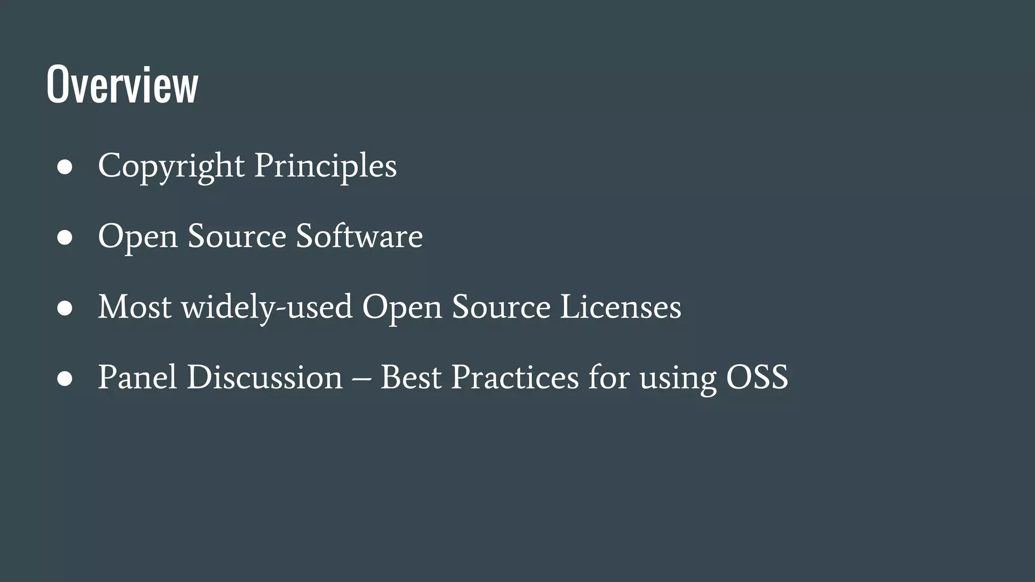 Overview
● Copyright Principles
● Open Source Software
● Most widely-used Open Source Licenses
● Panel Discussion – Best Practices for using OSS
 