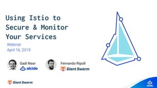 Using Istio to
Secure & Monitor
Your Services
Webinar
April 16, 2019
 
