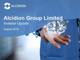 Alcidion Group Limited
Investor Update
August 2016
 