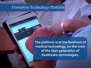 17
The platform is at the forefront of
medical technology, on the crest
of the next generation of
healthcare technologies.
Disruptive Technology Platform
 