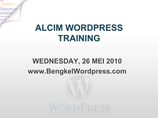 ALCIM WORDPRESS TRAINING WEDNESDAY, 26 MEI 2010 www.BengkelWordpress.com 