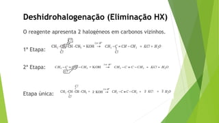O reagente apresenta 2 halogéneos em carbonos vizinhos.
1ª Etapa:
2ª Etapa:
Etapa única:
Deshidrohalogenação (Eliminação HX)
 