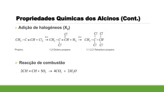  Adição de halogéneos (X2)
Propino 1,2-Dicloro propeno 1,1,2,2-Tetracloro propano
 Reacção de combustão
Propriedades Químicas dos Alcinos (Cont.)
2 2 22 5 4 2CH CH O CO H O   
 