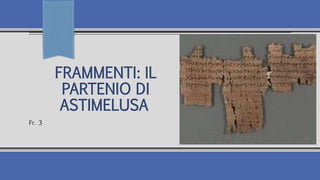 FRAMMENTI: IL
PARTENIO DI
ASTIMELUSA
Fr. 3
 