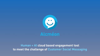 Human + AI cloud based engagement tool
to meet the challenge of Customer Social Messaging
 
