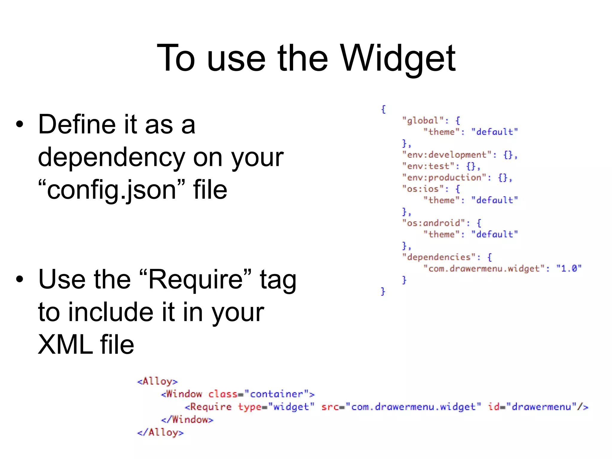 To use the Widget
• Define it as a
  dependency on your
  “config.json” file


• Use the “Require” tag
  to include it in your
  XML file
 