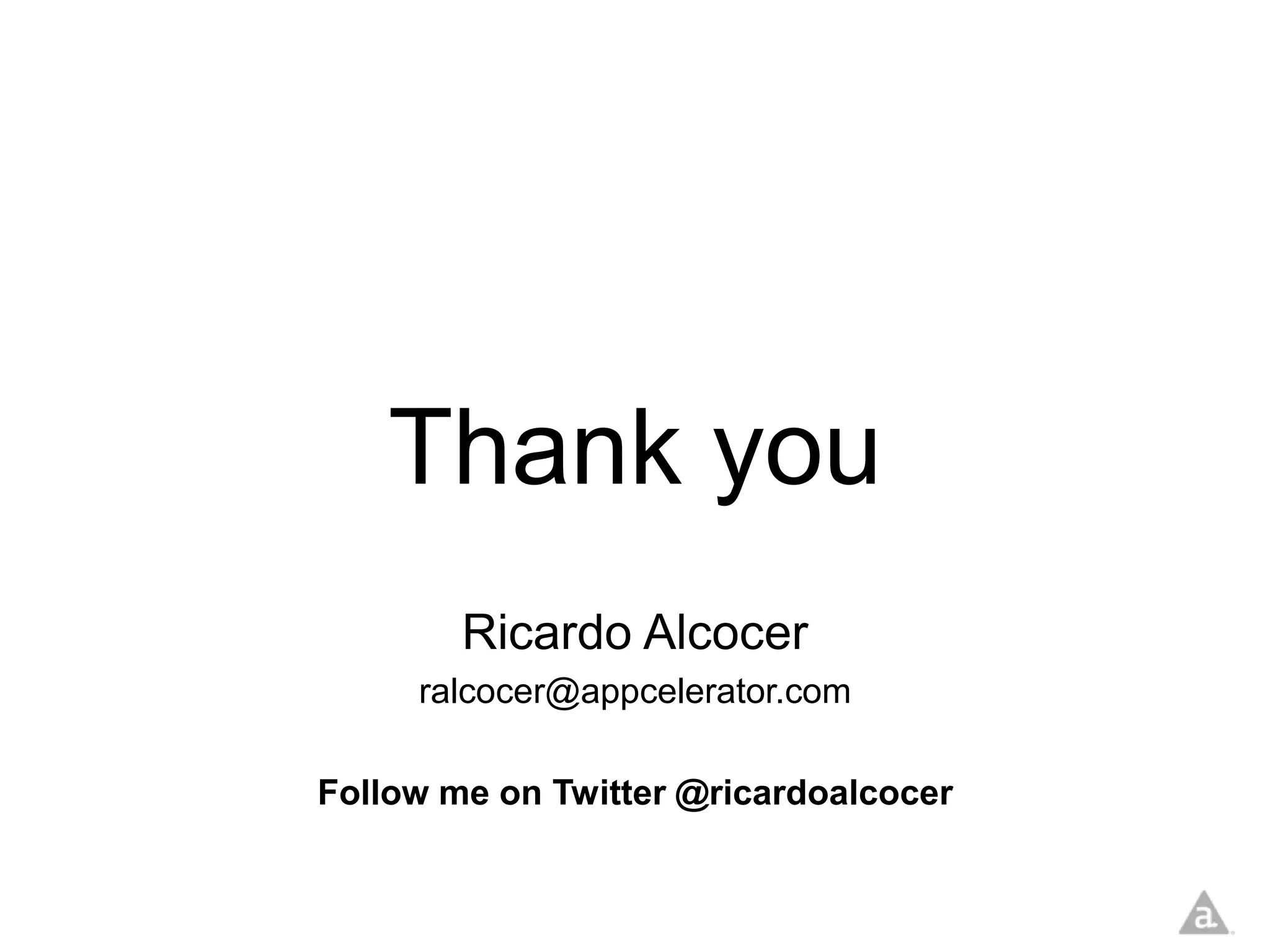Thank you
        Ricardo Alcocer
     ralcocer@appcelerator.com

Follow me on Twitter @ricardoalcocer
 