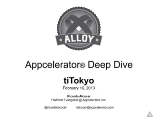 Appcelerator® Deep Dive
                tiTokyo
                February 16, 2013
                   Ricardo Alcocer
        Platform Evangelist @ Appcelerator, Inc.

    @ricardoalcocer      ralcocer@appcelerator.com
 