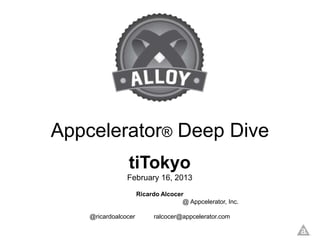 Appcelerator® Deep Dive
                tiTokyo
                February 16, 2013
                      Ricardo Alcocer
                                     @ Appcelerator, Inc.

    @ricardoalcocer         ralcocer@appcelerator.com
 