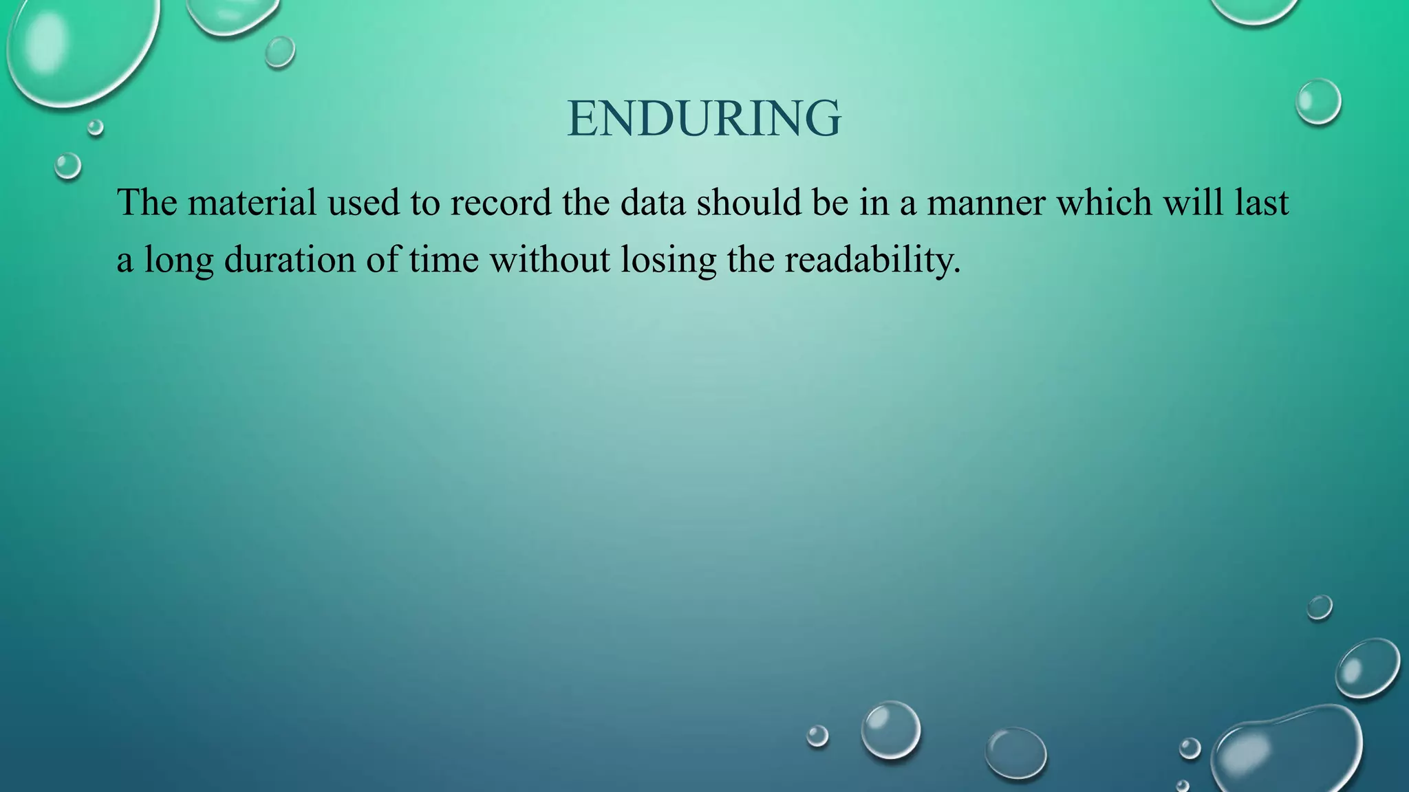 ENDURING
The material used to record the data should be in a manner which will last
a long duration of time without losing the readability.
 