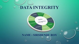 DATA INTEGRITY
NAME : SIRSHENDU ROY
 