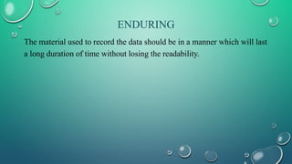 ENDURING
The material used to record the data should be in a manner which will last
a long duration of time without losing the readability.
 