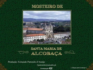 MOSTEIRO DE  SANTA MARIA DE ALCOBAÇA Produção: Fernando Patronilo d’Araújo  [email_address] Formatação: RE ( Clique para avançar ) 