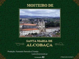 MOSTEIRO DE  SANTA MARIA DE ALCOBAÇA Produção: Fernando Patronilo d’Araújo  [email_address] Formatação: RE ( Clique para avançar ) 