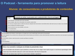 O Podcast - ferramenta para promover a leitura
Alunos: de consumidores a produtores de conteúdos
 