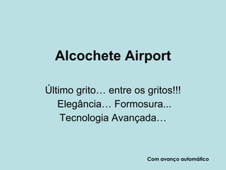 Alcochete Airport Último grito… entre os gritos!!! Elegância… Formosura... Tecnologia Avançada… Com avanço automático 