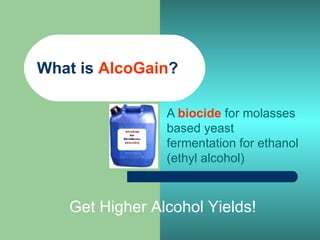 What is  AlcoGain ? A  biocide  for molasses based yeast fermentation for ethanol (ethyl alcohol) Get Higher Alcohol Yields! 