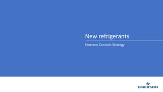 New refrigerants
Emerson Controls Strategy
 