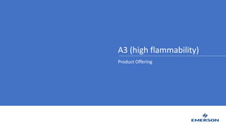 A3 (high flammability)
Product Offering
 