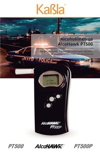 Alcoholímetros
AlcoHawk PT500
Equipo ideal para fuerzas del orden que requieren
de pruebas evidenciales de alcoholemia
 