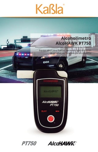 Alcoholímetro
AlcoHAWK PT750
Equipo ideal para fuerzas del orden que requieren
de pruebas evidenciales de alcoholemia
 