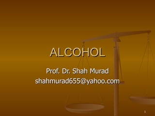 ALCOHOL Prof. Dr. Shah Murad [email_address] 