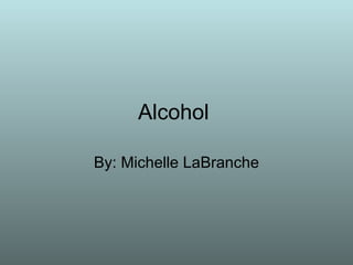 Alcohol  By: Michelle LaBranche 