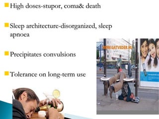 High doses-stupor, coma& death Sleep architecture-disorganized, sleep apnoea Precipitates convulsions Tolerance on long-term use 