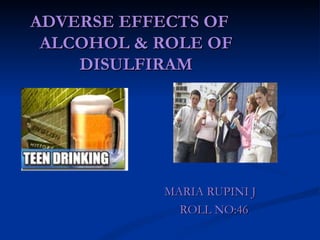 ADVERSE EFFECTS OF  ALCOHOL & ROLE OF DISULFIRAM MARIA RUPINI J ROLL NO:46 