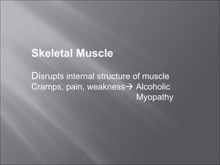 Skeletal Muscle Di srupts internal structure of muscle Cramps, pain, weakness   Alcoholic  Myopathy 
