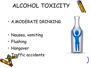 ALCOHOL TOXICITY A.MODERATE DRINKING Nausea, vomiting Flushing Hangover Traffic accidents 