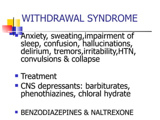 WITHDRAWAL SYNDROME Anxiety, sweating,impairment of sleep, confusion, hallucinations, delirium, tremors,irritability,HTN, convulsions & collapse Treatment CNS depressants: barbiturates, phenothiazines, chloral hydrate BENZODIAZEPINES & NALTREXONE 