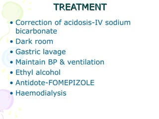 TREATMENT Correction of acidosis-IV sodium bicarbonate Dark room Gastric lavage Maintain BP & ventilation Ethyl alcohol Antidote-FOMEPIZOLE Haemodialysis 