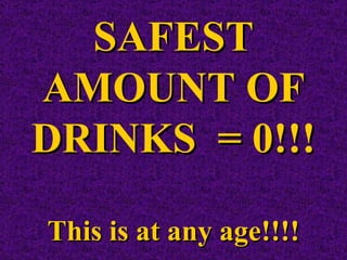 SAFEST AMOUNT OF DRINKS  = 0!!! This is at any age!!!! 