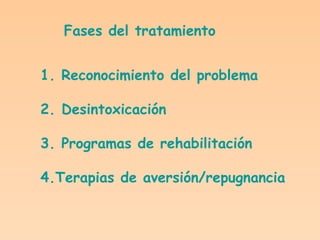Fases del tratamiento 1. Reconocimiento del problema 2. Desintoxicación 3. Programas de rehabilitación 4.Terapias de aversión/repugnancia 