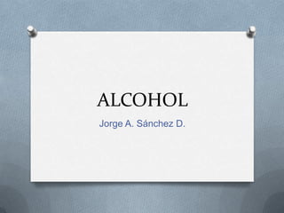 ALCOHOL
Jorge A. Sánchez D.
 