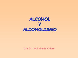 ALCOHOL
     Y
ALCOHOLISMO



Dra. Mª José Martín Calero
 