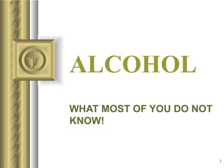 ALCOHOL WHAT MOST OF YOU DO NOT KNOW! ,[object Object],[object Object],[object Object],[object Object],[object Object],[object Object],[object Object]