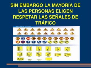 SIN EMBARGO LA MAYORÍA DE 
   LAS PERSONAS ELIGEN 
 RESPETAR LAS SEÑALES DE 
         TRÁFICO
 