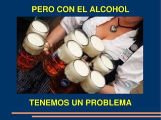 PERO CON EL ALCOHOL




          
TENEMOS UN PROBLEMA
 