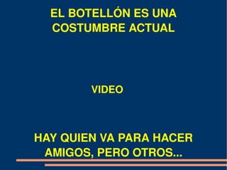 EL BOTELLÓN ES UNA 
  COSTUMBRE ACTUAL




        VIDEO



HAY QUIEN VA PARA HACER 
 AMIGOS, PERO OTROS...
 