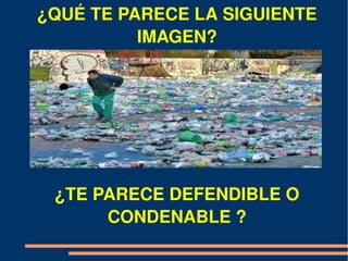¿QUÉ TE PARECE LA SIGUIENTE 
          IMAGEN?




 ¿TE PARECE DEFENDIBLE O 
      CONDENABLE ?
 