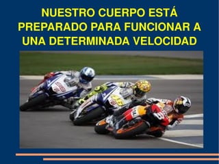 NUESTRO CUERPO ESTÁ 
PREPARADO PARA FUNCIONAR A 
 UNA DETERMINADA VELOCIDAD
 